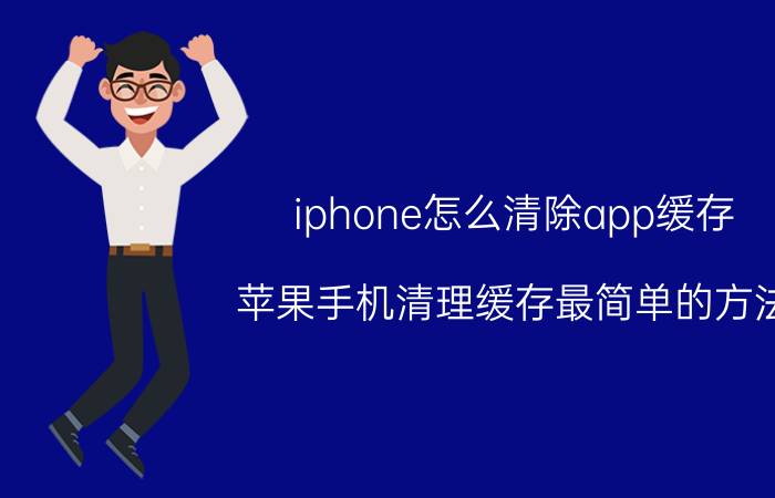 iphone怎么清除app缓存 苹果手机清理缓存最简单的方法？